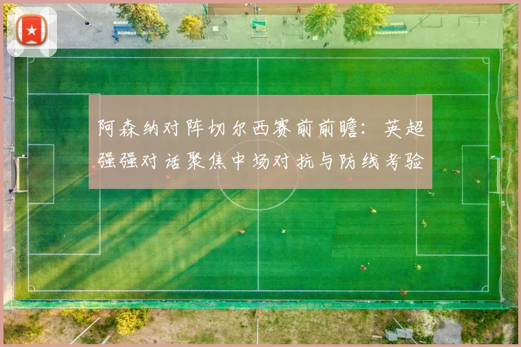 阿森纳对阵切尔西赛前前瞻：英超强强对话聚焦中场对抗与防线考验