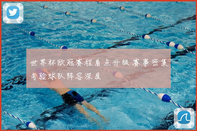 世界杯欧冠赛程看点升级 赛事密集考验球队阵容深度
