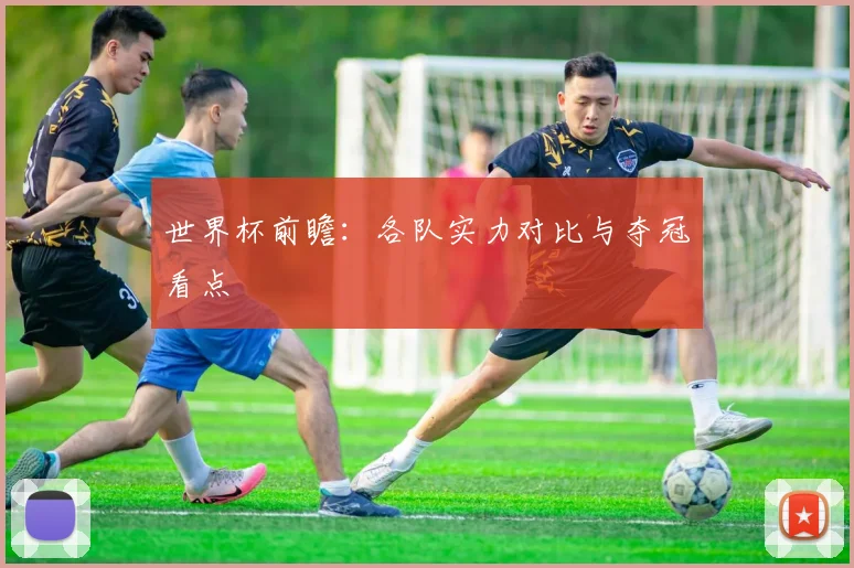 世界杯前瞻:各队实力对比与夺冠看点