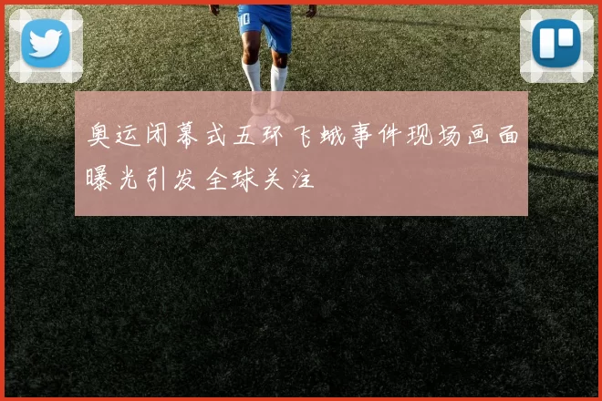 奥运闭幕式五环飞蛾事件现场画面曝光引发全球关注