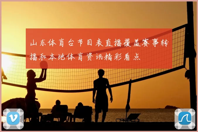 山东体育台节目表直播覆盖赛事转播和本地体育资讯精彩看点