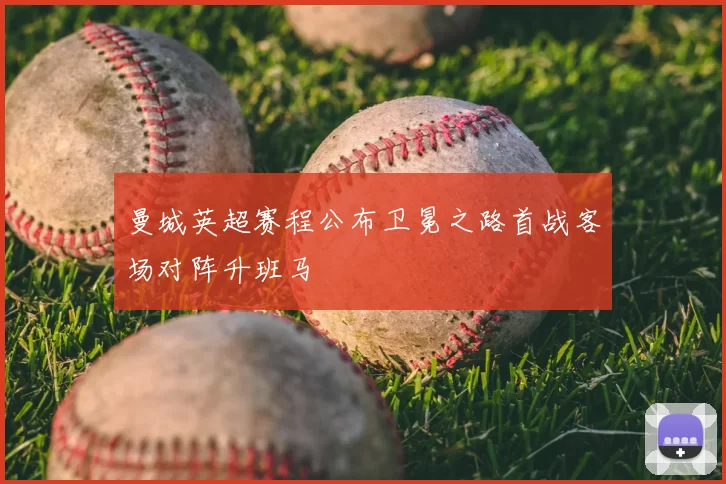 曼城英超赛程公布卫冕之路首战客场对阵升班马