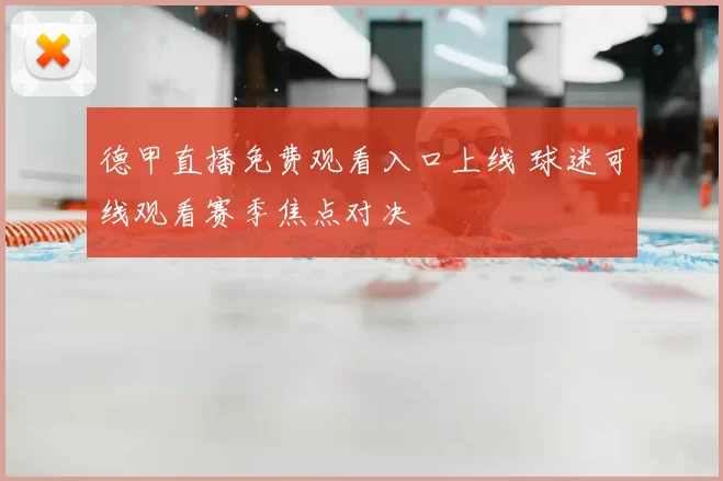 德甲直播免费观看入口上线 球迷可线观看赛季焦点对决
