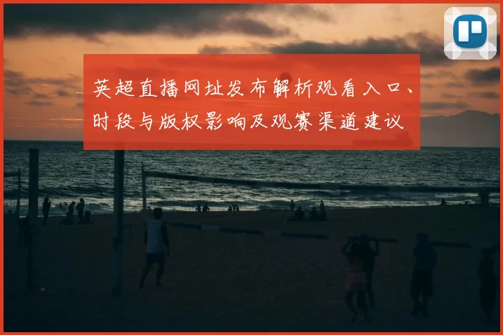 英超直播网址发布解析观看入口、时段与版权影响及观赛渠道建议