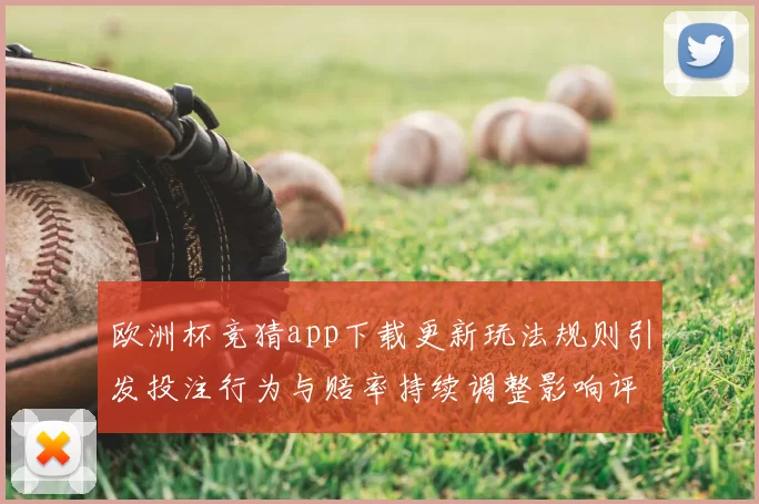 欧洲杯竞猜app下载更新玩法规则引发投注行为与赔率持续调整影响评估