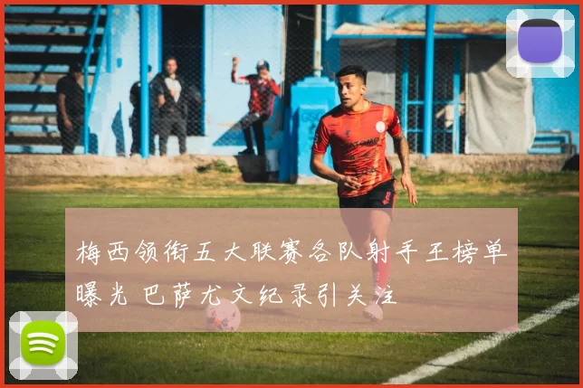 梅西领衔五大联赛各队射手王榜单曝光 巴萨尤文纪录引关注