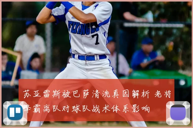 苏亚雷斯被巴萨清洗真因解析 老将锋霸离队对球队战术体系影响