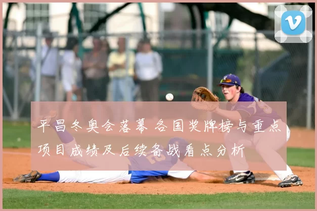 平昌冬奥会落幕 各国奖牌榜与重点项目成绩及后续备战看点分析