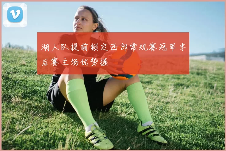 湖人队提前锁定西部常规赛冠军季后赛主场优势握