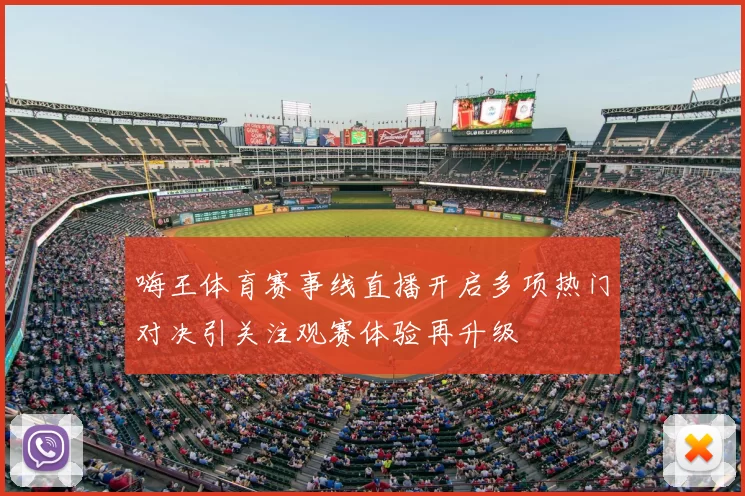 嗨王体育赛事线直播开启多项热门对决引关注观赛体验再升级
