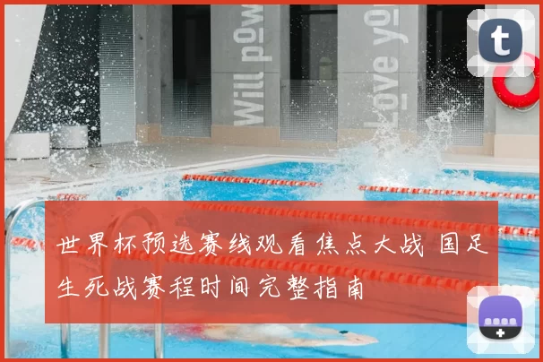 世界杯预选赛线观看焦点大战 国足生死战赛程时间完整指南