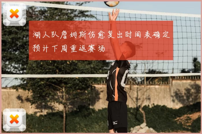 湖人队詹姆斯伤愈复出时间表确定预计下周重返赛场