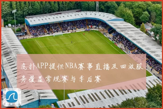 虎扑APP提供NBA赛事直播及回放服务覆盖常规赛与季后赛
