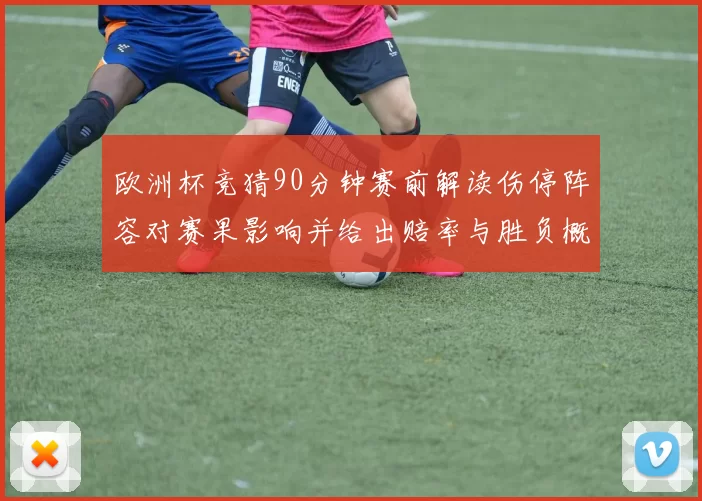 欧洲杯竞猜90分钟赛前解读伤停阵容对赛果影响并给出赔率与胜负概率