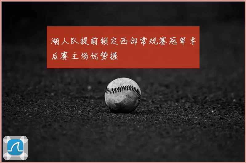 湖人队提前锁定西部常规赛冠军季后赛主场优势握