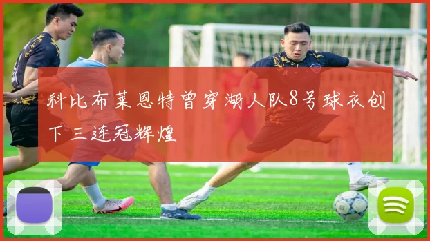 科比布莱恩特曾穿湖人队8号球衣创下三连冠辉煌