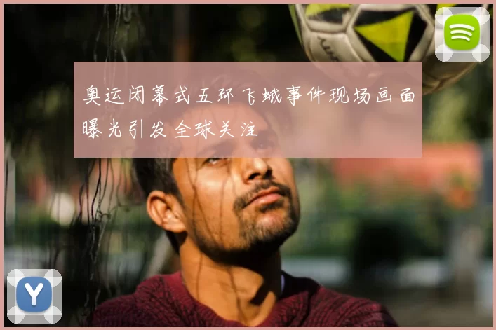 奥运闭幕式五环飞蛾事件现场画面曝光引发全球关注