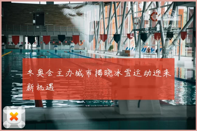 冬奥会主办城市揭晓冰雪运动迎来新机遇