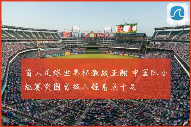 盲人足球世界杯激战正酣 中国队小组赛突围晋级八强看点十足