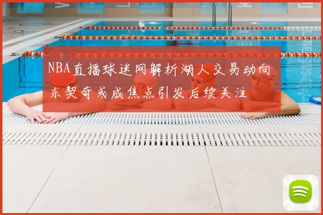 NBA直播球迷网解析湖人交易动向 东契奇或成焦点引发后续关注