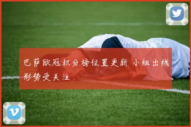 巴萨欧冠积分榜位置更新 小组出线形势受关注